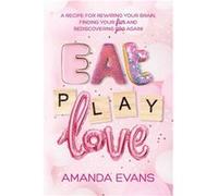 Eat PLAY Love A Recipe for Rewiring Your Brain Finding Your FUN amp Rediscovering YOU Again - Amanda Evans - YGTMAMA Inc. - Livre en Anglais Amanda EvansAmanda Evans (Auteur)