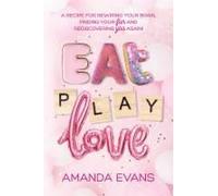 Eat Play Love: A Recipe For Rewiring Your Brain, Finding Your Fun & Rediscovering You Again!