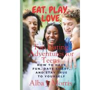 Eat, Play, Love: Fun Dating Adventures for Teens - How to Have Fun, Date Smart, and Stay True to Yourself