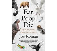 Eat, Poop, Die: How Animals Make Our World
