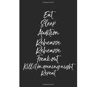 Eat Sleep Audition Rehearse Rehearse Freak Out Kill it On Opening Night Repeat: Musical Theatre Journal with Blank Pages to Write in - Theater ... Acting Notes: Broadway Gift Idea for Actors