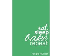 EAT SLEEP BAKE REPEAT - RECIPE JOURNAL: BLANK COOKBOOK FOR ALL YOUR FAVOURITE RECIPES | GREAT GIFT IDEA FOR THE HOME CHEF
