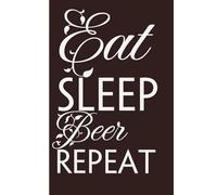 Eat Sleep Beer Repeat: Funny Gag Gift Notebook for Friends, Family, Employees, Office, School, Birthday, Holidays (100 pages - 6x9 inches)