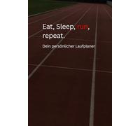 Eat, Sleep, run, repeat. Dein persönlicher Laufplaner.: Motivierender Laufplaner zum Eintragen, Reflektieren und Dranbleiben - für Anfänger und Fortgeschrittene