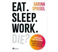 Eat. Sleep. Work. Die?: Wirtschaft neu verstehen: Nur wer die Regeln kennt, kann das Spiel upgraden. Warum der Markt nicht alles regelt, ... ausbrennt und ein besseres System möglich ist