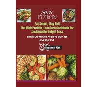 Eat Smart, Stay Full The High-Protein, Low-Carb Cookbook for Sustainable Weight Loss: Simple 20-Minute Meals to Burn Fat, Build Muscle, and Stay Full