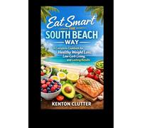 Eat Smart The South Beach Way: A Complete Cookbook For Healthy Weight Loss, Low-Carb Living, and Lasting Results