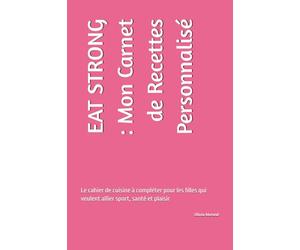 EAT STRONG : Mon Carnet de Recettes Personnalisé: Le cahier de cuisine à compléter pour les filles qui veulent allier sport, santé et plaisir