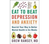 Eat to Beat Depression and Anxiety: Nourish Your Way to Better Mental Health in Six Weeks