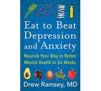 Eat to Beat Depression and Anxiety: How to Eat Your Way to Better Mental Health with Nutritional Psychiatry Techniques