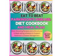 EAT TO BEAT PARKINSON'S DISEASE: DIET COOKBOOK AND MEAL PLAN: Brain-Boosting Recipes and a structured 4-week eating schedule to support Parkinson's Disease Management