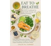 Eat to Breathe: The COPD Cookbook for Lung Health, Energy, and Healing Nutrition: Easy, Anti-Inflammatory Recipes and Meal Plans to Strengthen Your Lungs, Support Breathing, and Restore Vitality.