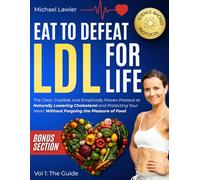 Eat to Defeat LDL for Life: The Clear, Credible, and Empirically Proven Protocol to Naturally Lowering Cholesterol and Protecting Your Heart Without Forgoing the Pleasure of Food- Vol 1: The Guide