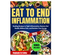EAT TO END INFLAMMATION: Healing Recipes to Fight Inflammation, Restore Gut Health, Relieve Pain, and Reclaim Your Energy
