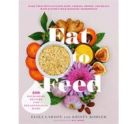 Eat to Feed: 80 Nourishing Recipes for Breastfeeding Moms