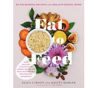 Eat to Feed: 80 Nourishing Recipes for Breastfeeding Moms by Larson, Eliza NEUF