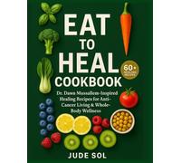 Eat to Heal Cookbook: Dr. Dawn Mussallem-Inspired Healing Recipes for Anti-Cancer Living & Whole-Body Wellness
