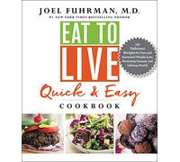 Eat to Live Quick and Easy Cookbook: A Collection of 131 Super Delicious, Easy-to-Prepare, Incredibly Healthy Recipes for Weight Loss and High Blood Pressure Control by Dr. Joel Fuhrman