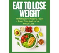 EAT TO LOSE WEIGHT: 10 Metabolism-Boosting Foods + Smart Combinations for Fast, Natural Weight Loss