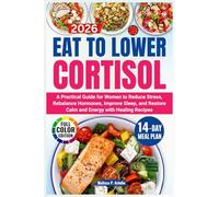 Eat to Lower Cortisol: A Practical Guide for Women to Reduce Stress, Rebalance Hormones, Improve Sleep, and Restore Calm and Energy with Healing Recipes