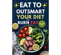 Eat to Outsmart Your Diet and Burn Fat: A Proven Step by Step Guide to Eating Smarter, Healing Your Body, Burning Stubborn Fat, Resetting Your Metabolism, and Keeping the Weight Off for Life
