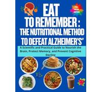 Eat to Remember: The Nutritional Method to Defeat Alzheimer’s": A Scientific and Practical Guide to Nourish the Brain, Protect Memory, and Prevent Cognitive Decline