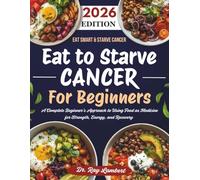 Eat to Starve Cancer For Beginners: A Complete Beginner’s Approach to Using Food as Medicine for Strength, Energy, and Recovery