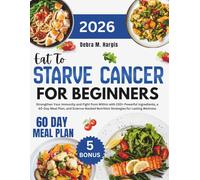 Eat to Starve Cancer For Beginners: Strengthen Your Immunity and Fight from Within with 200+ Powerful Ingredients, a 60-Day Meal Plan, and Science-Backed Nutrition Strategies for Lasting Wellness