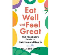 Eat Well and Feel Great: The Teenager's Guide to Nutrition and Health