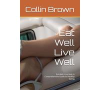 Eat Well Live Well: Eat Well, Live Well: A Comprehensive Guide to Healthy Eating