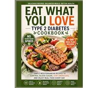 Eat What You Love: Type 2 Diabetes Cookbook: Simple Mediterranean Recipes to Control Blood Sugar, Prevent Spikes, and Enjoy Real Food Every Day-Without Strict Dieting