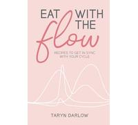 Eat with the Flow: Recipes to Get In Sync With Your Cycle
