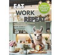 Eat. Work. Repeat. Das Homeoffice - Kochbuch für Kopf & Körper - Rezepte ohne Zucker in unter 20 Minuten: Gesund, schnell & alltagstauglich - Rezepte für mehr Energie, Fokus & Genuss im Homeoffice.