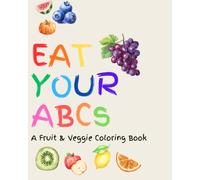 EAT YOUR ABCs : Color Your Way from A to Z with Fun Fruits & Veggies!: A Fruit & Veggie Coloring Book for Kids Ages 4-8 | Learn the Alphabet, Discover Healthy Foods & Have Fun Coloring!