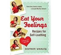 Eat Your Feelings: Recipes for Self-Loathing Whaley, Heather (Auteur)