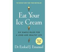 Eat Your Ice Cream Six Simple Rules for a Long and Healthy Life - The New York Times Bestseller - Dr Ezekiel J. Emanuel - Ebury Digital - ebook (ePub) - Livre