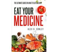 Eat Your Medicine: The Ultimate Guide On What To Eat And Why