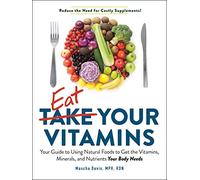 Eat Your Vitamins: Your Guide to Using Natural Foods to Get the Vitamins, Minerals, and Nutrients Your Body Needs