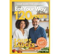 Eat Your Way to 120 years - SOUPS, SAUCES: Your Guide for Longevity, The Best Gift for Your Parents