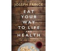 Eat Your Way to Life and Health: Unlock the Power of the Holy Communion