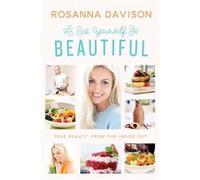 Eat Yourself Beautiful: True Beauty, From The Inside Out (Hardcover) Rosanna Davison, (Auteur)