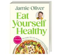 Eat Yourself Healthy: Rezepte für ein neues Lebensgefühl. Inklusive 2-Wochen-Kickstarter-Plan, 50 Hacks und 120 Rezepte für eine gesündere Ernährung
