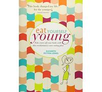 Eat Yourself Young: Take Years off Your Looks with This Revolutionary New Eating Plan