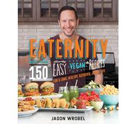 Eaternity: More Than 150 Deliciously Easy Vegan Recipes for a Long, Healthy, Satisfied, Joyful Life