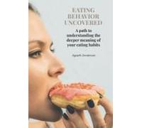 Eating Behavior Uncovered: A Path To Understanding The Deeper Meaning Of Your Eating Habits.