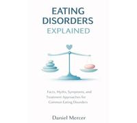 Eating Disorders Explained: Facts, Myths, Symptoms, and Treatment Approaches for Common Eating Disorders