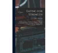 Eating For Strength: A Book Comprising: 1.--The Science Of Eating. 2.--Receipts For Wholesome Cookery. 3.--Receipts For Wholesome Drinks. 4