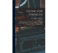 Eating For Strength: A Book Comprising: 1.--The Science Of Eating. 2.--Receipts For Wholesome Cookery. 3.--Receipts For Wholesome Drinks. 4