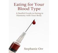 Eating For Your Blood Type: A Soulful Guide to Eating in Harmony with Your Body