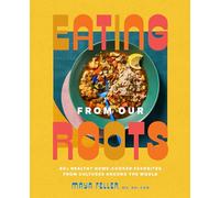 Eating from Our Roots: 80+ Healthy Home-Cooked Favorites from Cultures Around the World: A Cookbook